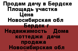 Продам дачу в Бердске › Площадь участка ­ 414 › Цена ­ 500 000 - Новосибирская обл., Бердск г. Недвижимость » Дома, коттеджи, дачи продажа   . Новосибирская обл.,Бердск г.